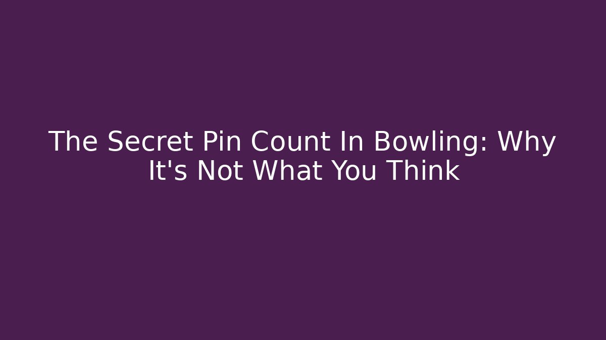 The Secret Pin Count In Bowling: Why It’s Not What You Think