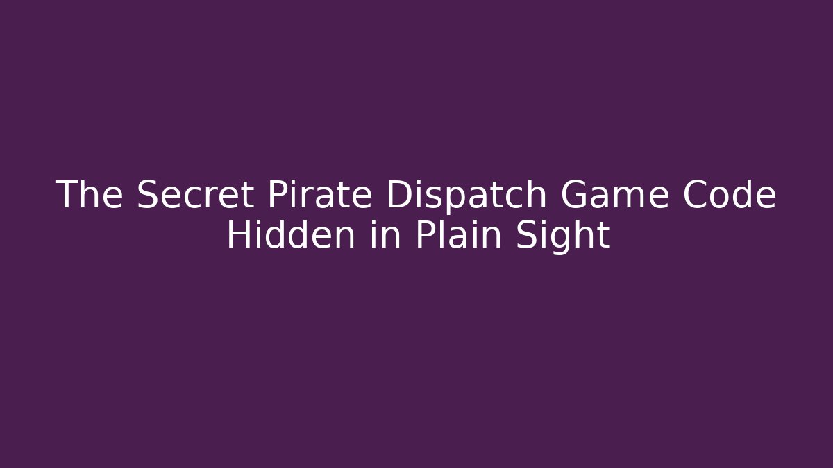 The Secret Pirate Dispatch Game Code Hidden in Plain Sight
