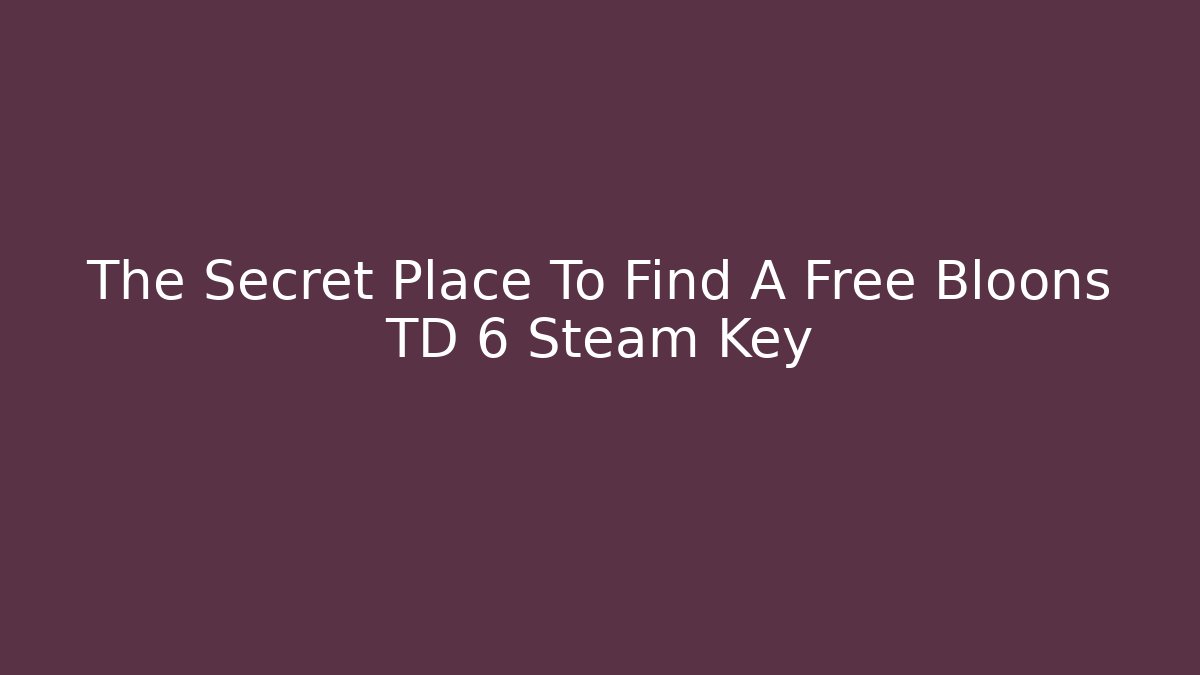 The Secret Place To Find A Free Bloons TD 6 Steam Key