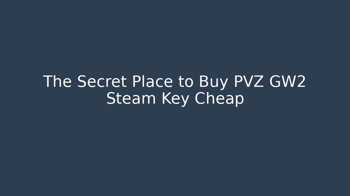 The Secret Place to Buy PVZ GW2 Steam Key Cheap