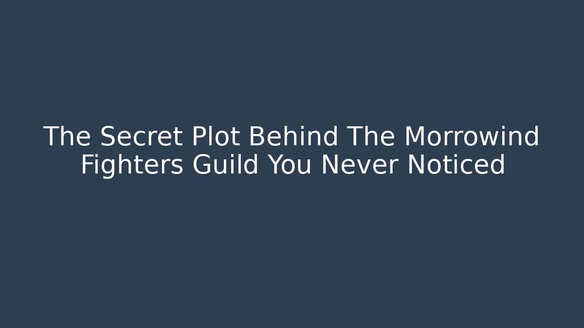 The Secret Plot Behind The Morrowind Fighters Guild You Never Noticed
