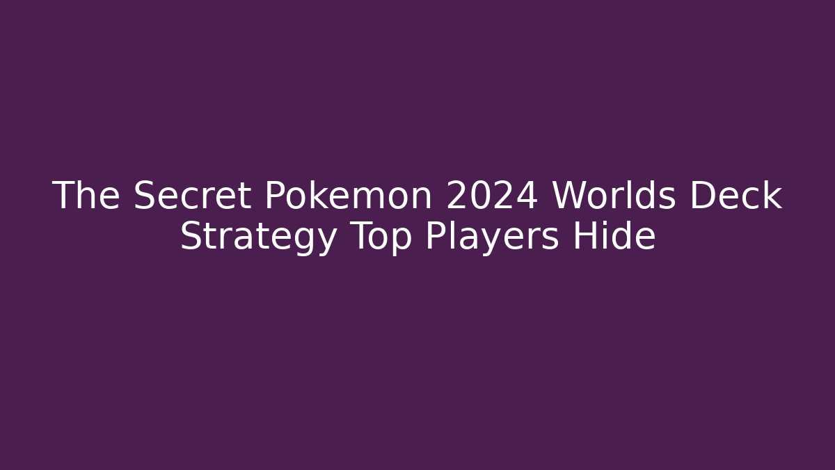 The Secret Pokémon 2024 Worlds Deck Strategy Top Players Hide