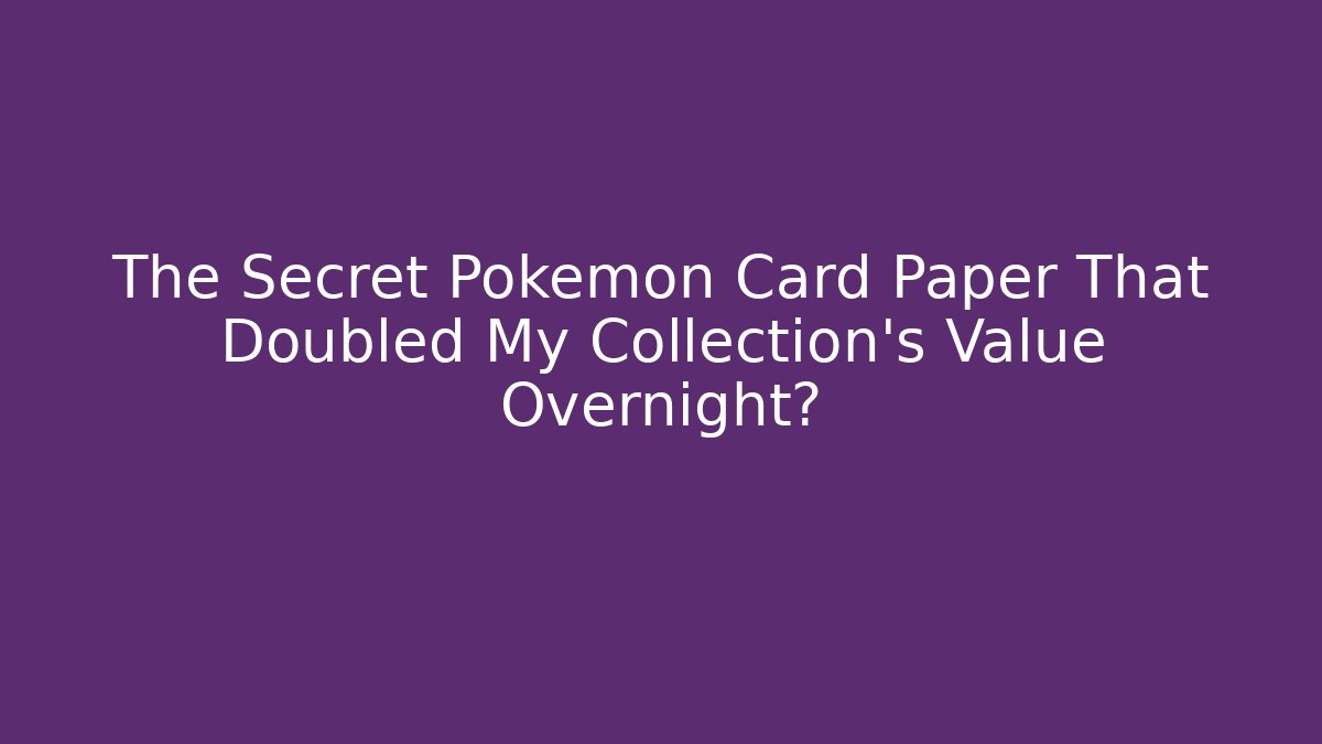 The Secret Pokémon Card Paper That Doubled My Collection's Value Overnight?