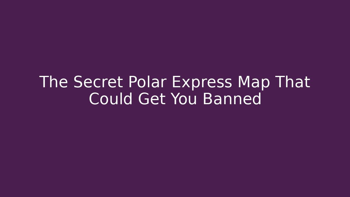 The Secret Polar Express Map That Could Get You Banned