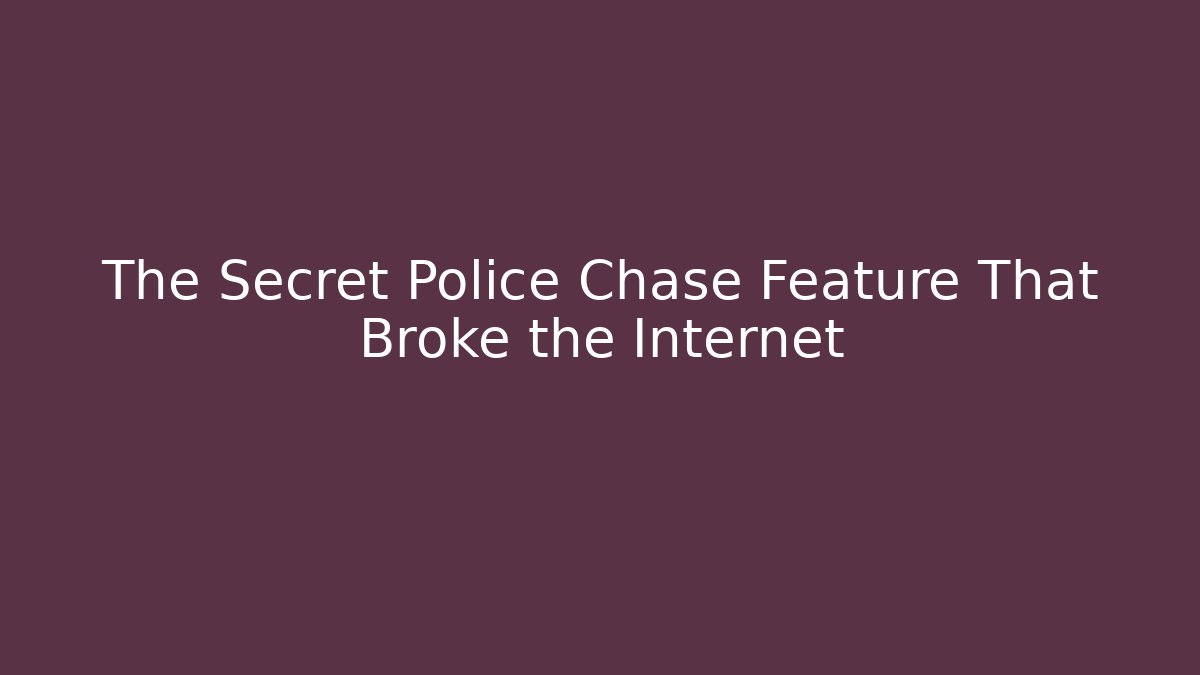 The Secret Police Chase Feature That Broke the Internet