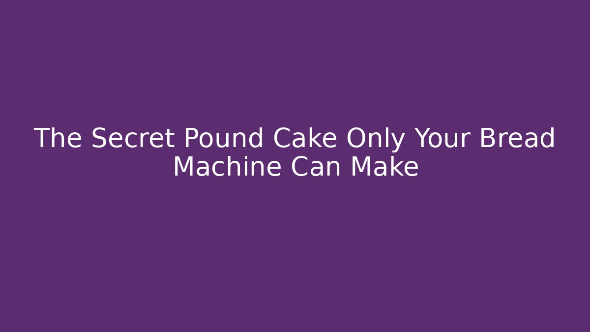 The Secret Pound Cake Only Your Bread Machine Can Make - Critter Realm