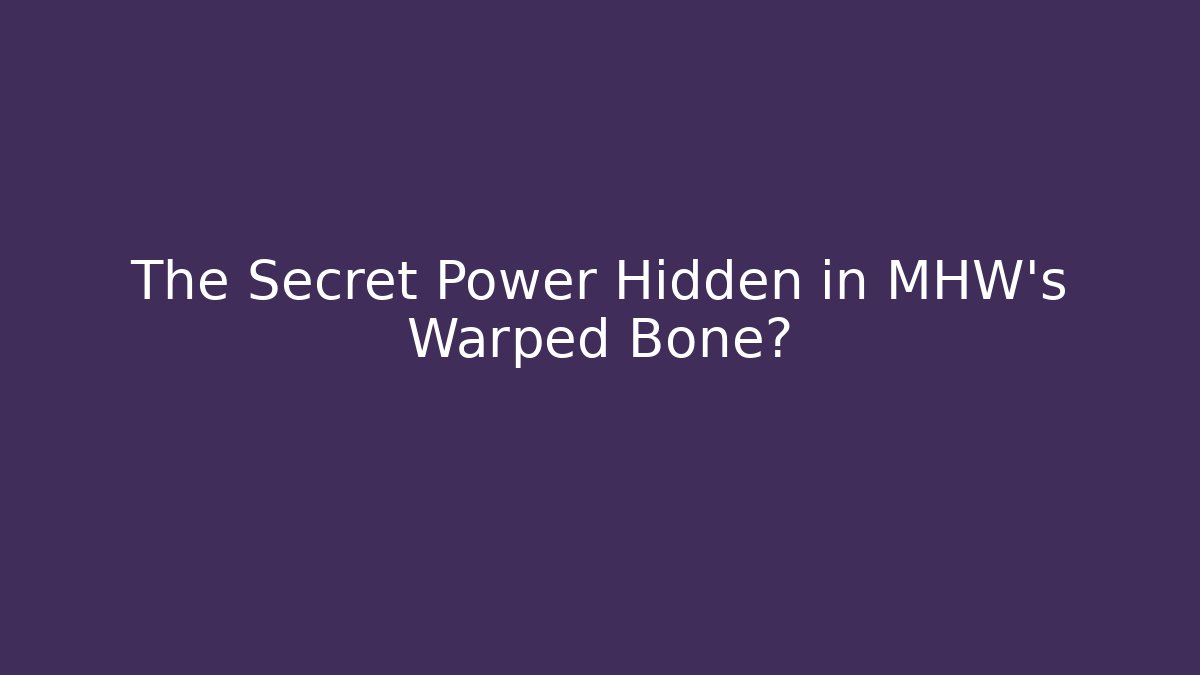 The Secret Power Hidden in MHW's Warped Bone?