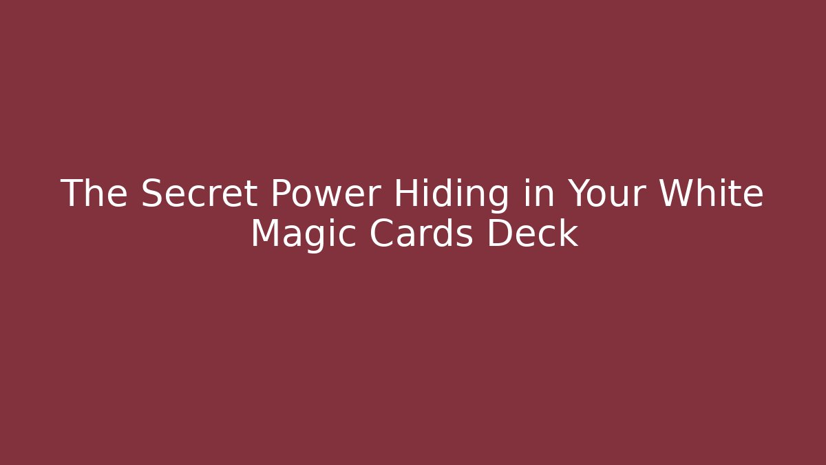 The Secret Power Hiding in Your White Magic Cards Deck