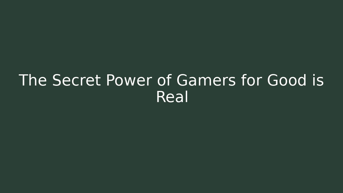 The Secret Power of Gamers for Good is Real