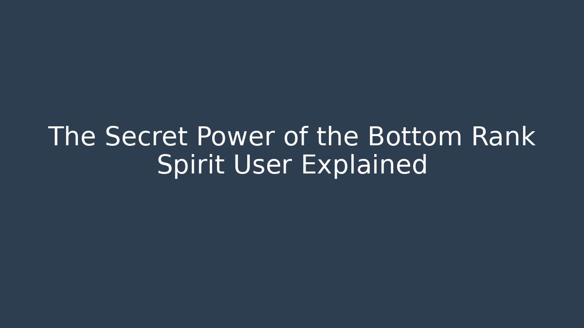 The Secret Power of the Bottom Rank Spirit User Explained