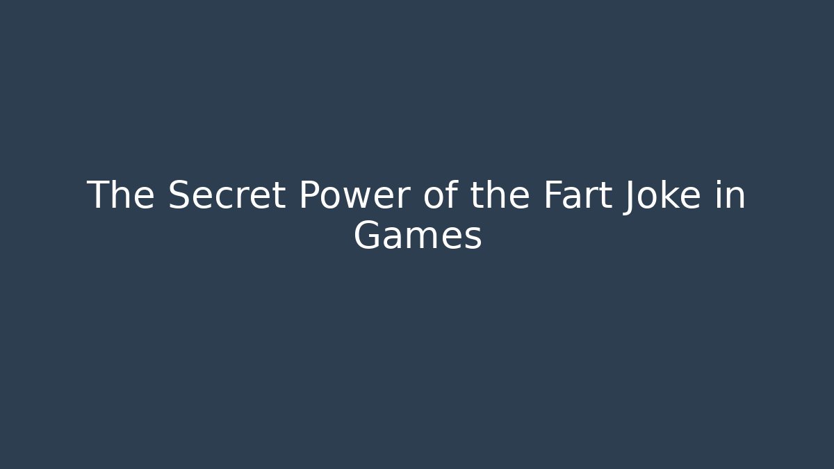 The Secret Power of the Fart Joke in Games
