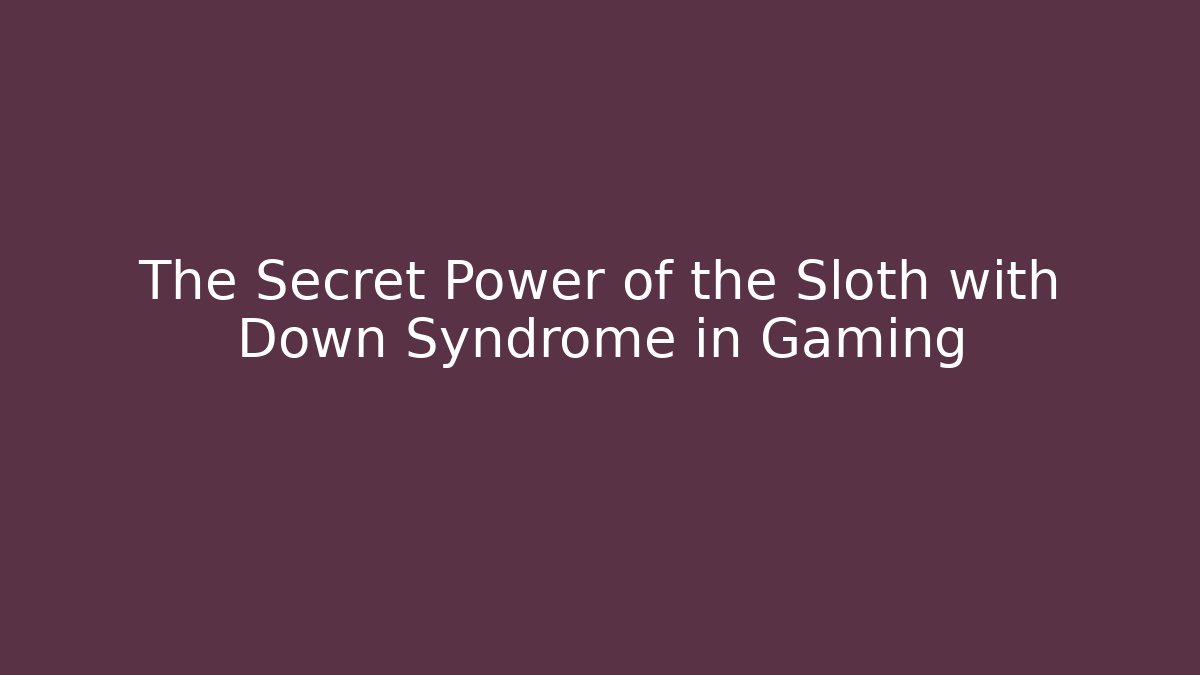 The Secret Power of the Sloth with Down Syndrome in Gaming