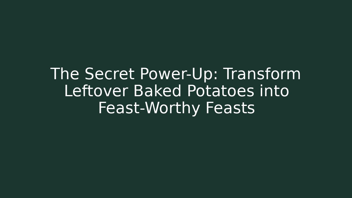 The Secret Power-Up: Transform Leftover Baked Potatoes into Feast-Worthy Feasts