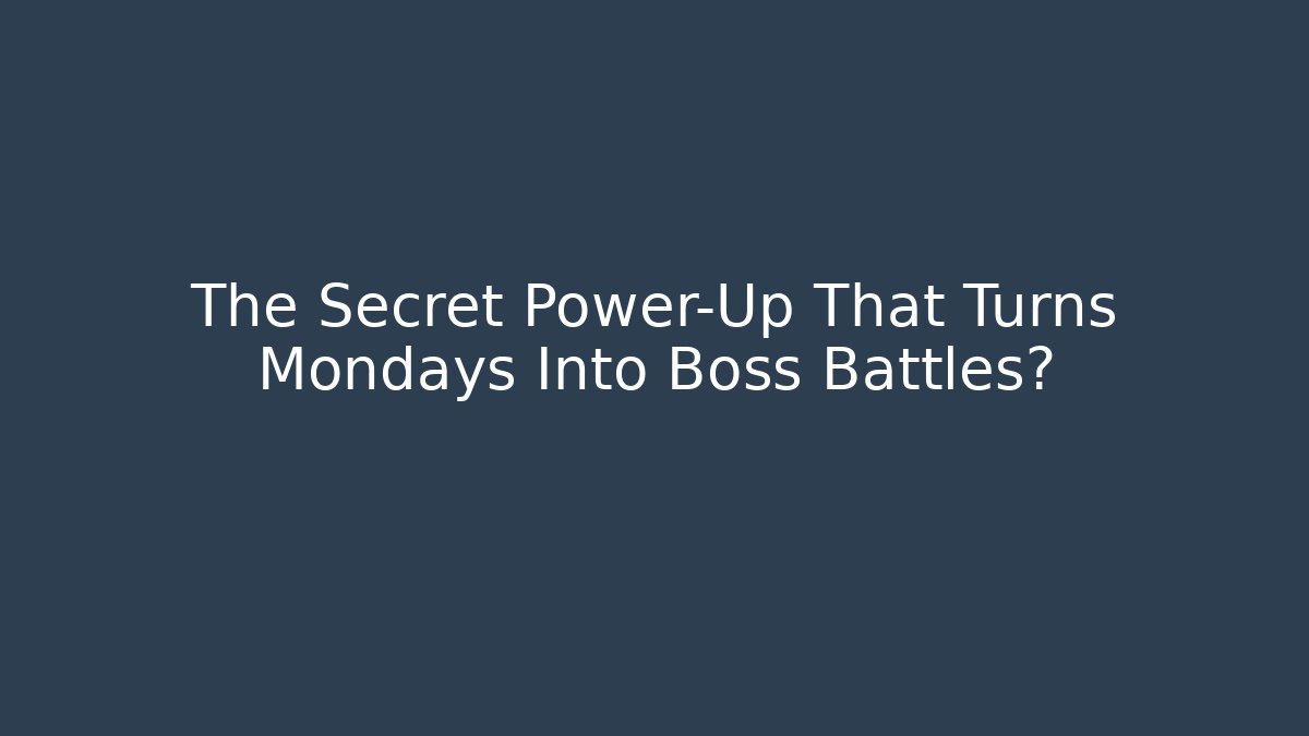 The Secret Power-Up That Turns Mondays Into Boss Battles?