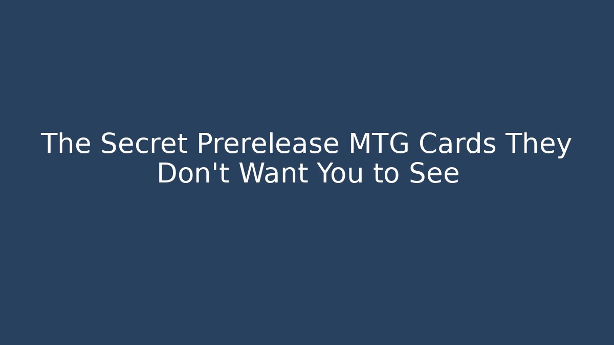 The Secret Prerelease MTG Cards They Don’t Want You to See