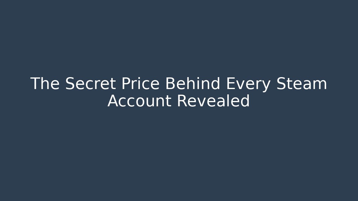 The Secret Price Behind Every Steam Account Revealed