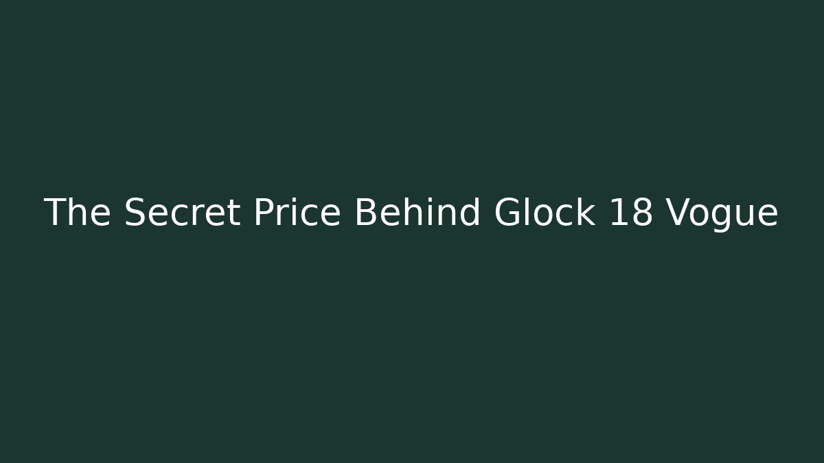 The Secret Price Behind Glock 18 Vogue