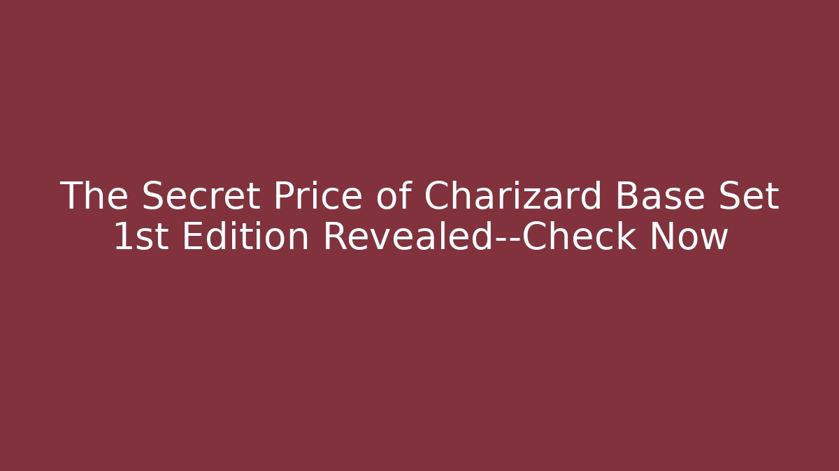 The Secret Price of Charizard Base Set 1st Edition Revealed—Check Now