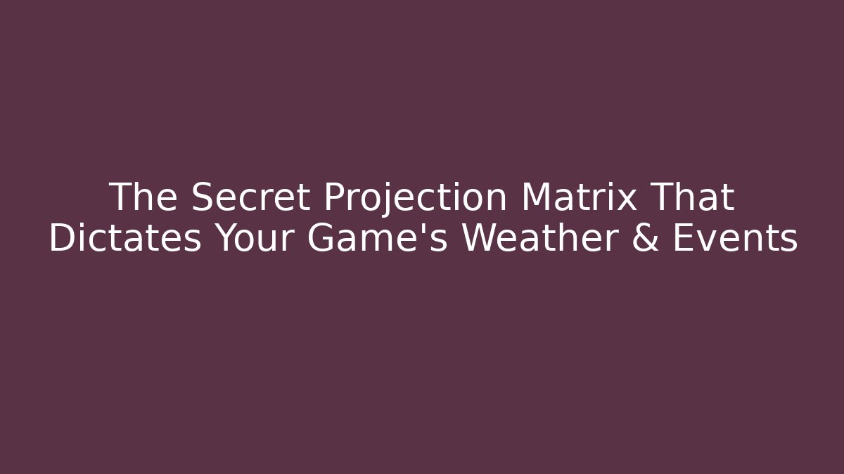 The Secret Projection Matrix That Dictates Your Game's Weather & Events
