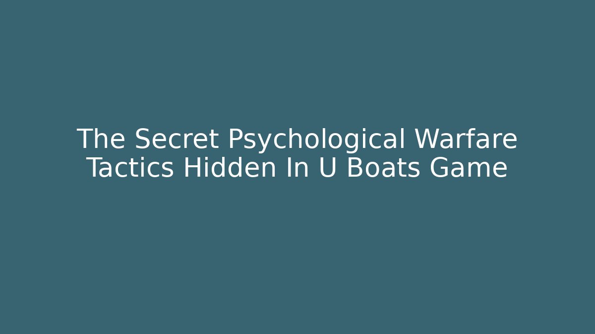 The Secret Psychological Warfare Tactics Hidden In U Boats Game