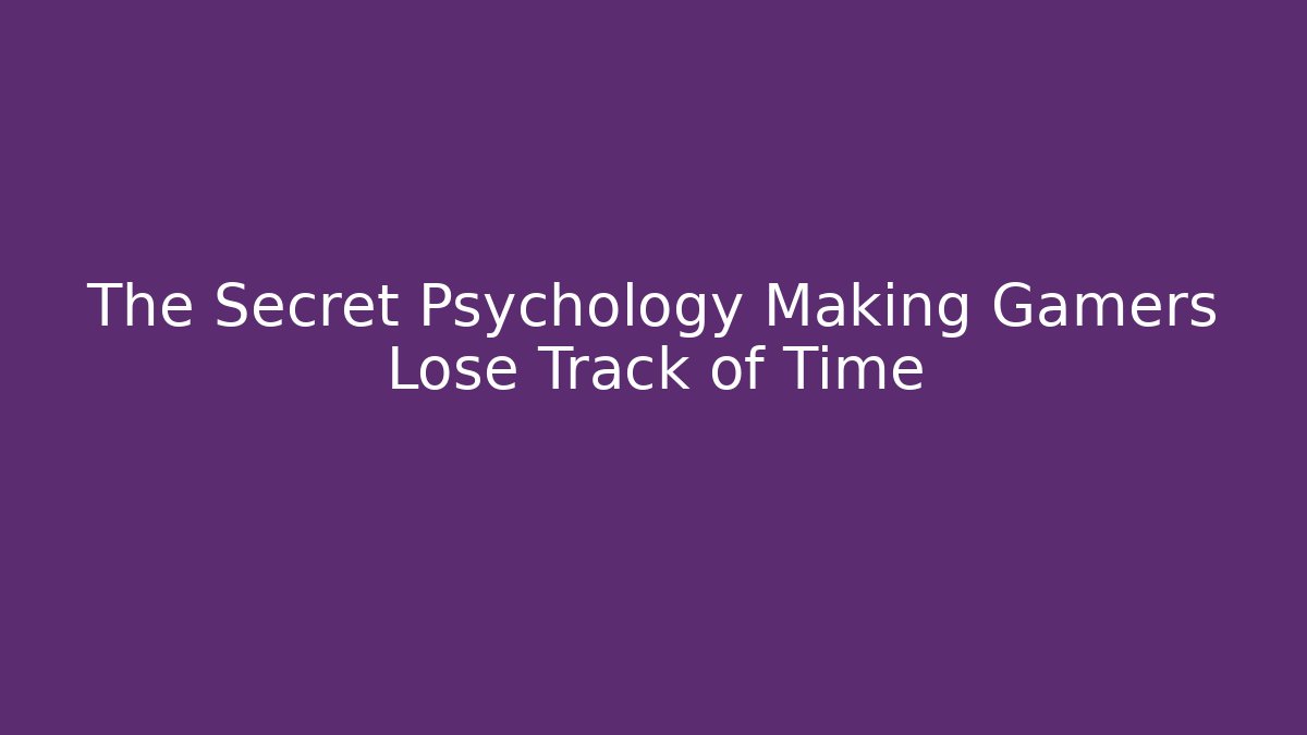 The Secret Psychology Making Gamers Lose Track of Time