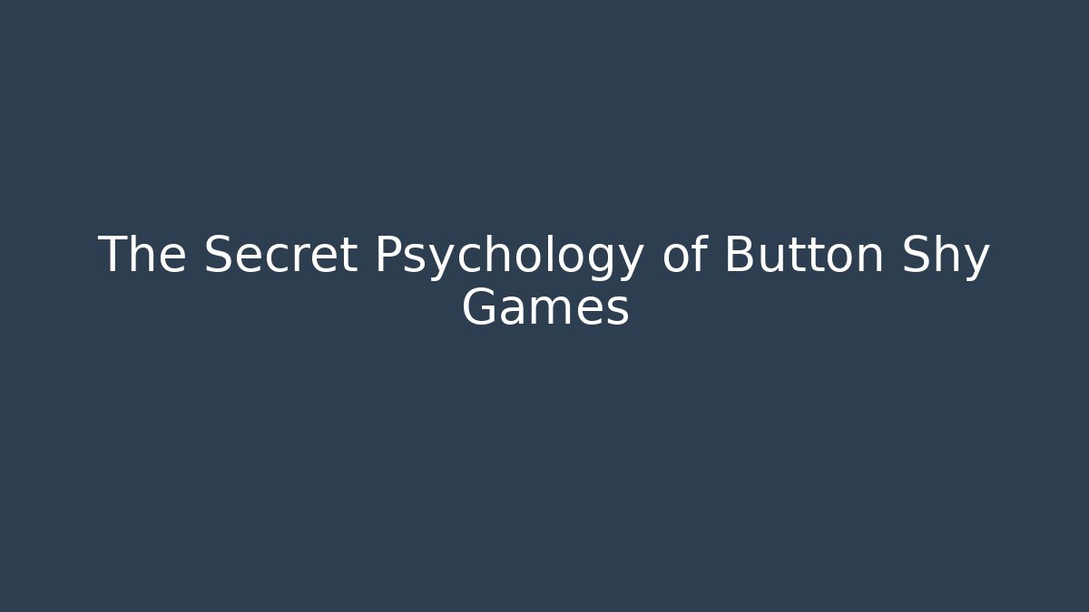 The Secret Psychology of Button Shy Games