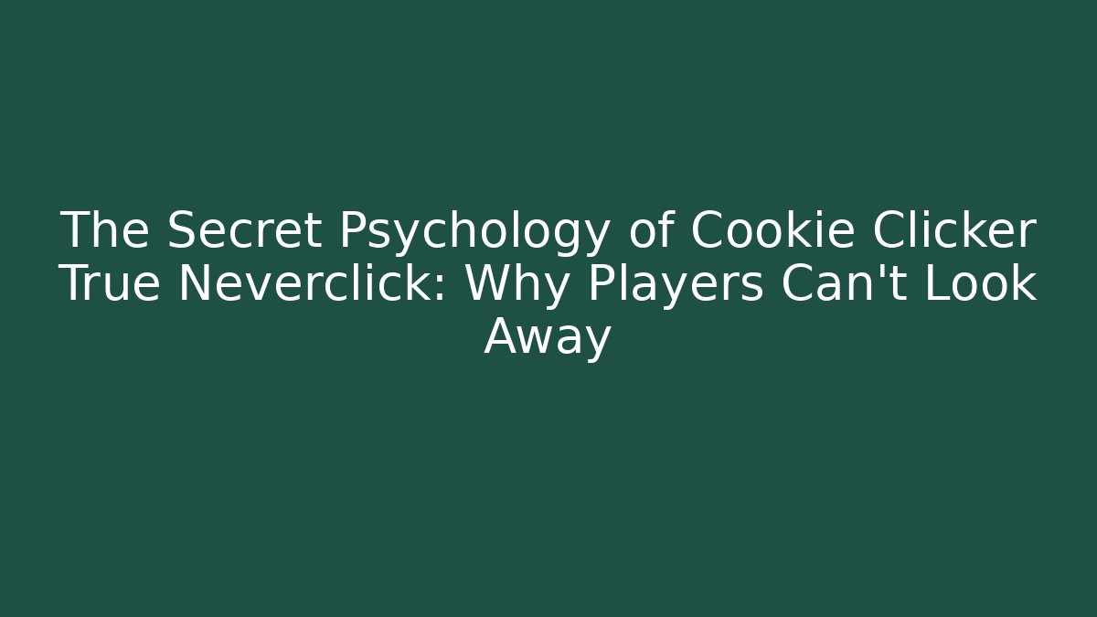 The Secret Psychology of Cookie Clicker True Neverclick: Why Players Can’t Look Away