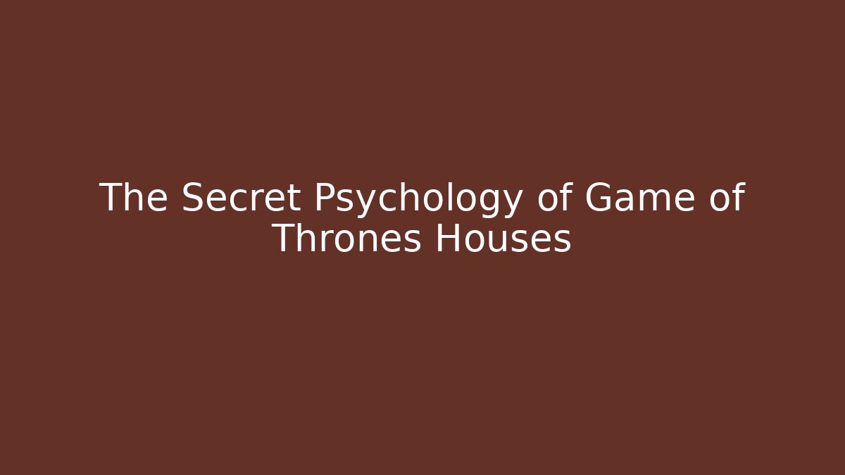 The Secret Psychology of Game of Thrones Houses