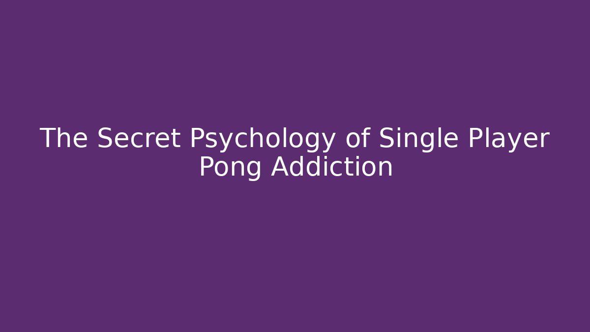 The Secret Psychology of Single Player Pong Addiction