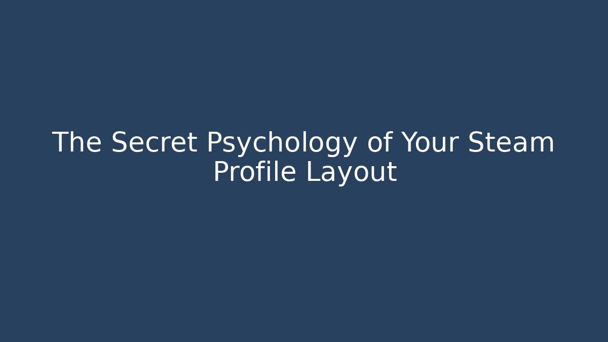 The Secret Psychology of Your Steam Profile Layout