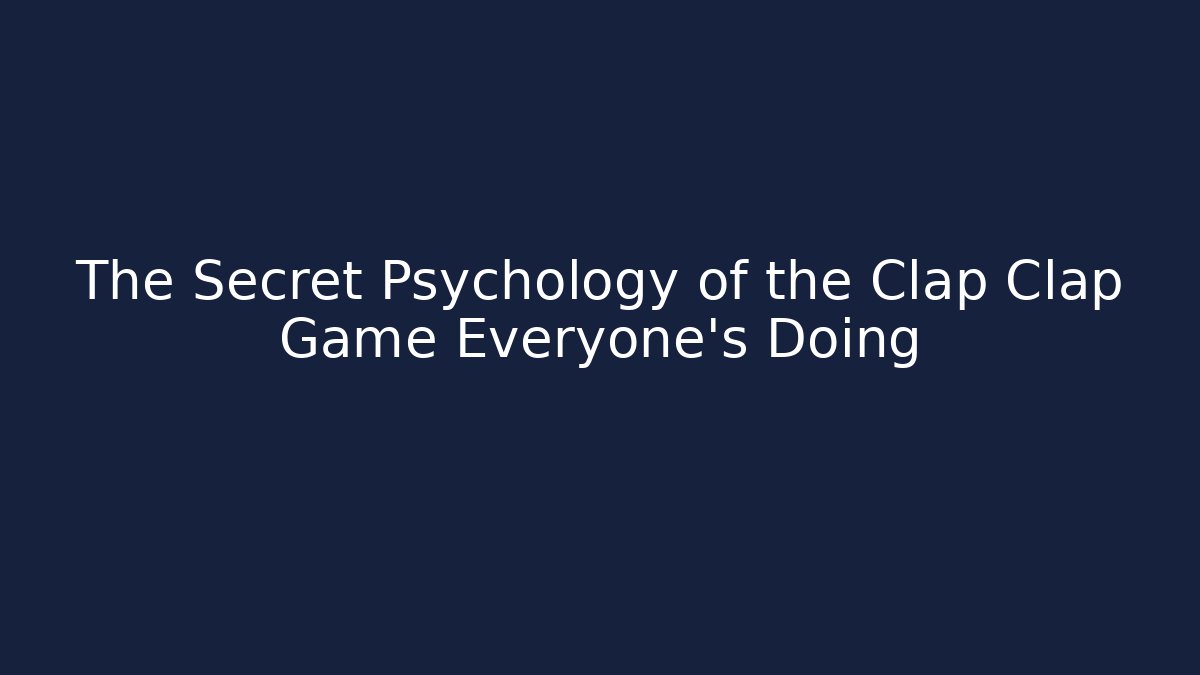 The Secret Psychology of the Clap Clap Game Everyone’s Doing
