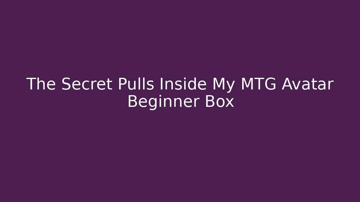 The Secret Pulls Inside My MTG Avatar Beginner Box