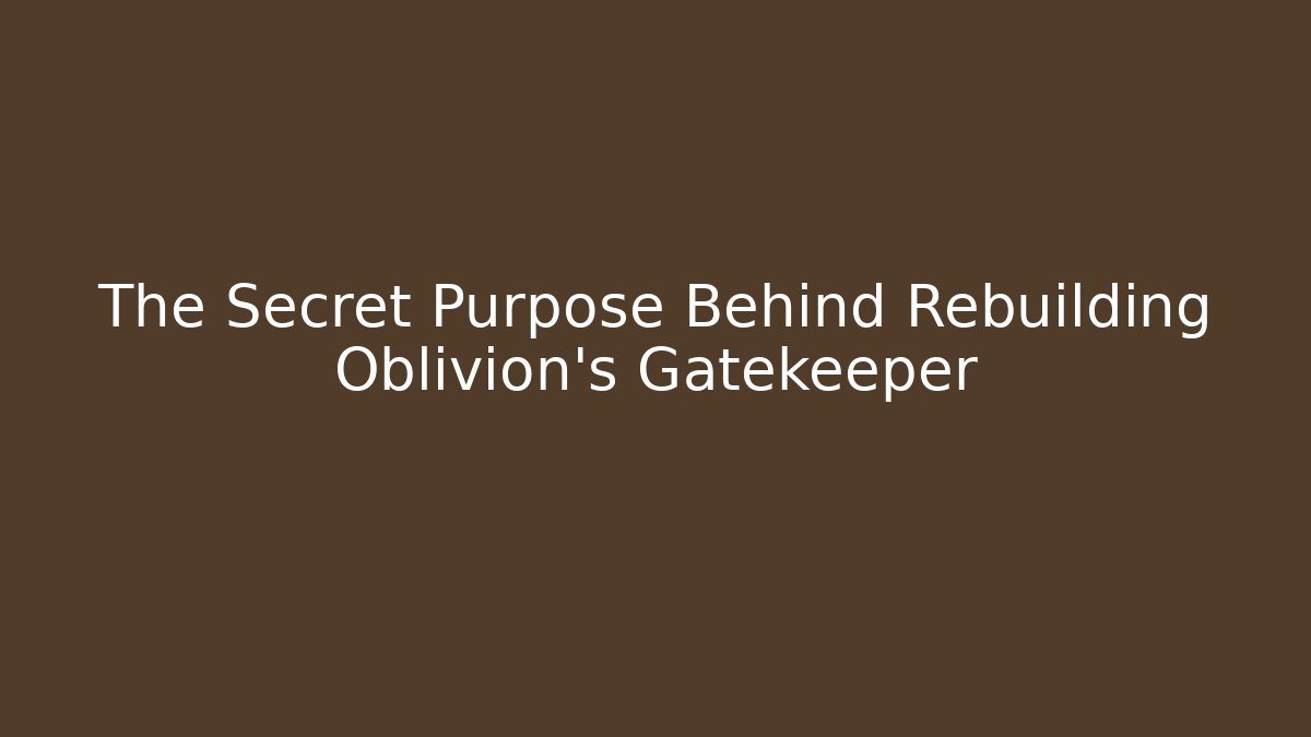 The Secret Purpose Behind Rebuilding Oblivion's Gatekeeper