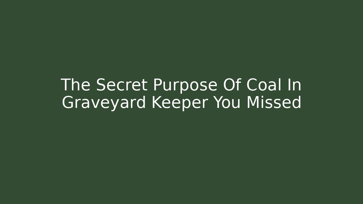 The Secret Purpose Of Coal In Graveyard Keeper You Missed