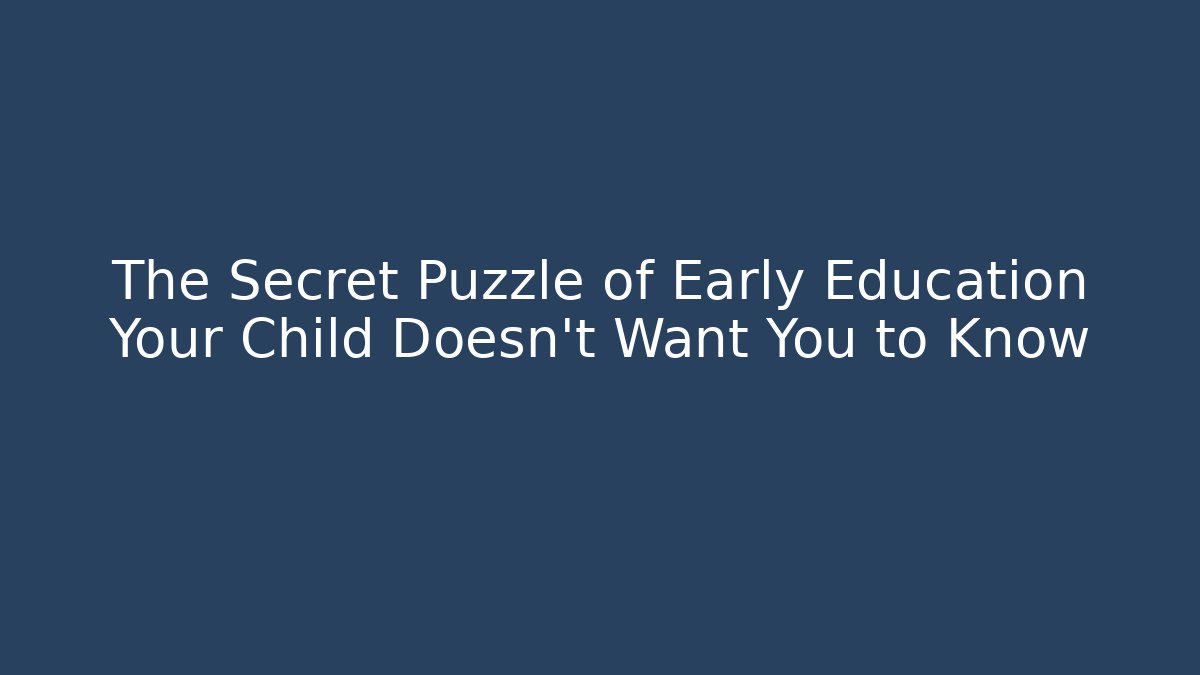 The Secret Puzzle of Early Education Your Child Doesn't Want You to Know