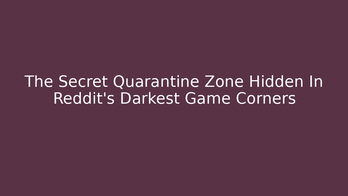 The Secret Quarantine Zone Hidden In Reddit's Darkest Game Corners