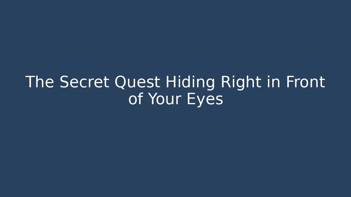 The Secret Quest Hiding Right in Front of Your Eyes