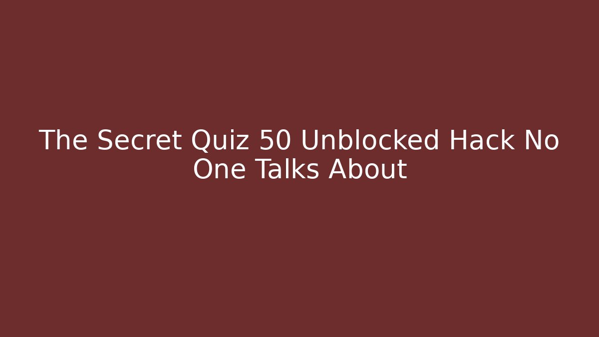 The Secret Quiz 50 Unblocked Hack No One Talks About