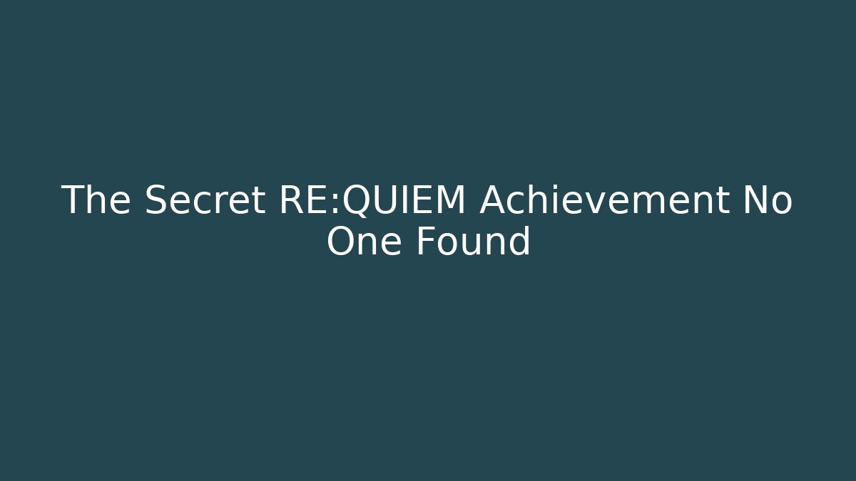 The Secret RE:QUIEM Achievement No One Found