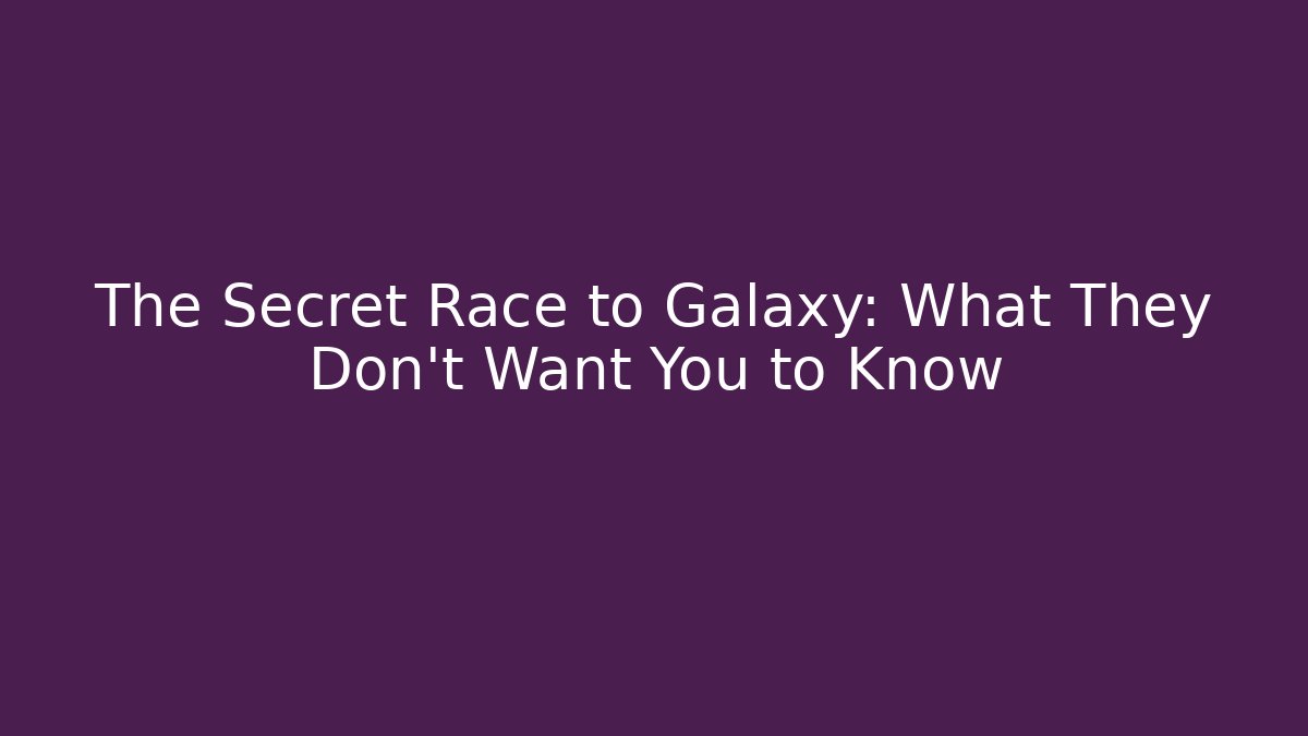 The Secret Race to Galaxy: What They Don't Want You to Know