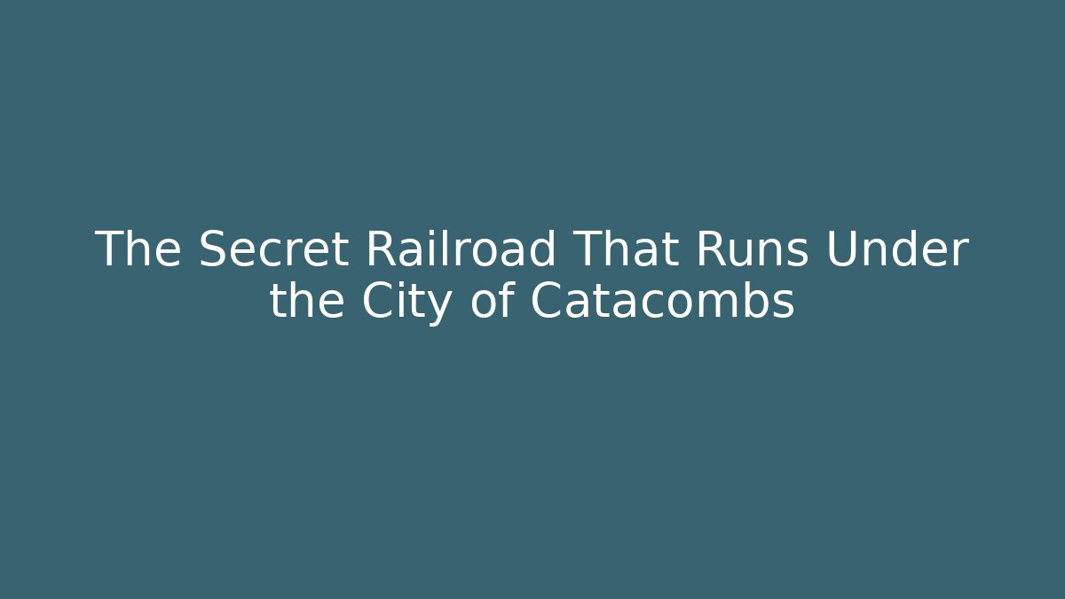 The Secret Railroad That Runs Under the City of Catacombs