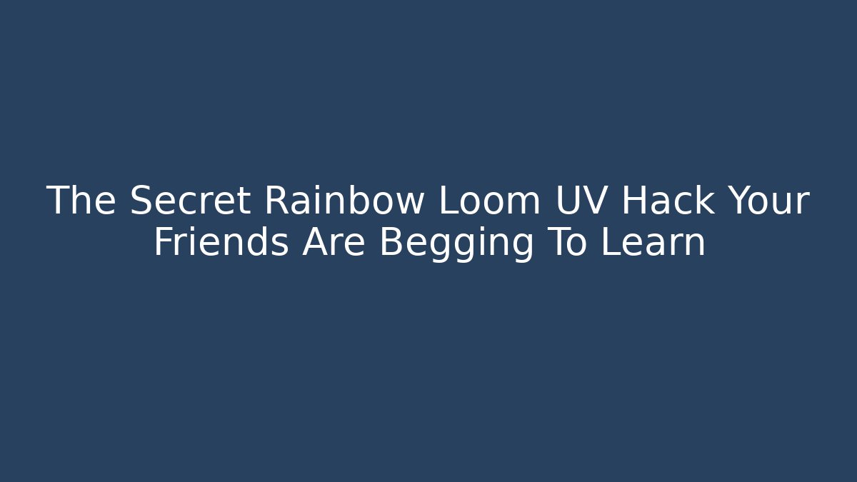 The Secret Rainbow Loom UV Hack Your Friends Are Begging To Learn