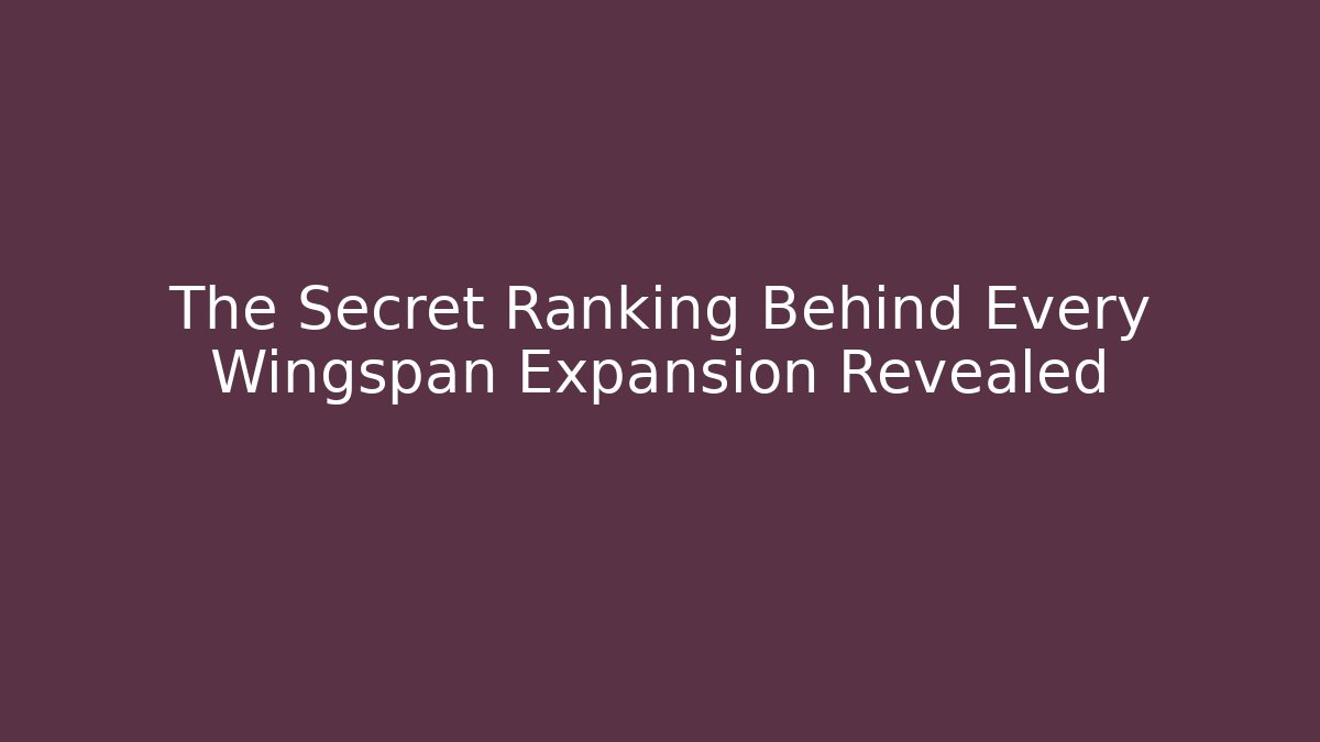 The Secret Ranking Behind Every Wingspan Expansion Revealed