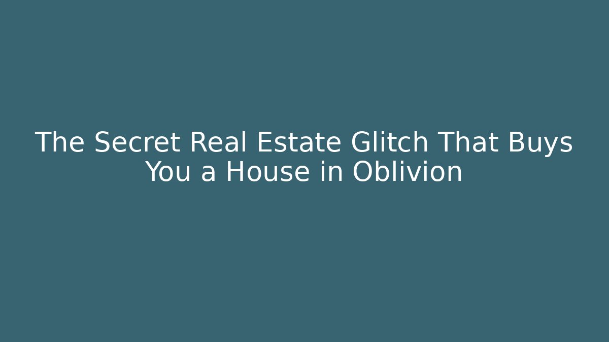 The Secret Real Estate Glitch That Buys You a House in Oblivion