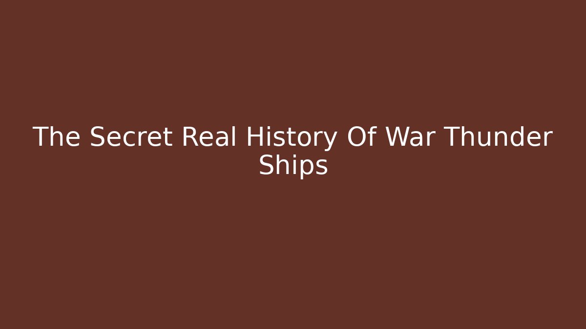 The Secret Real History Of War Thunder Ships