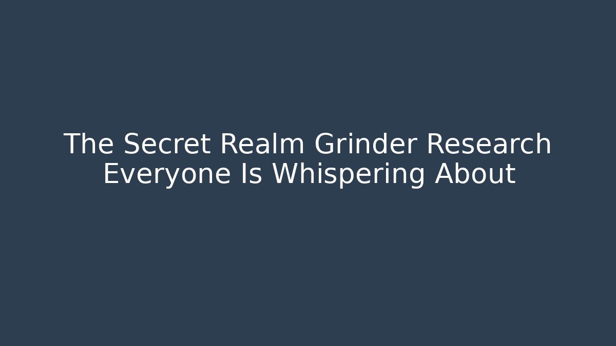 The Secret Realm Grinder Research Everyone Is Whispering About