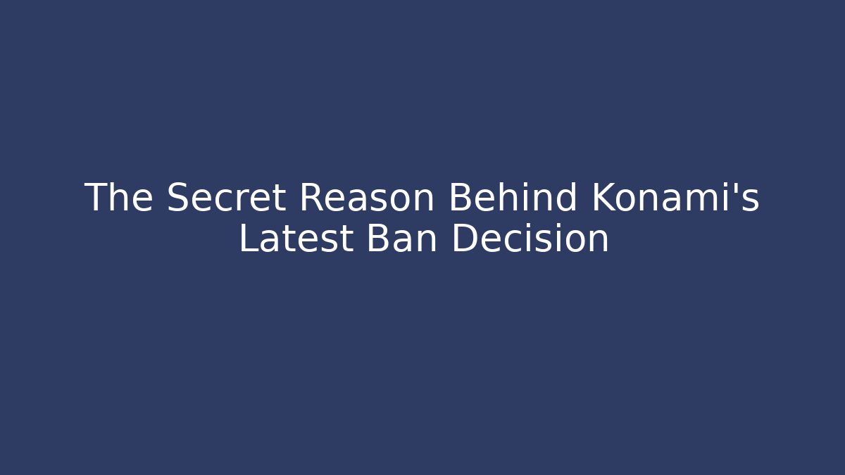 The Secret Reason Behind Konami's Latest Ban Decision