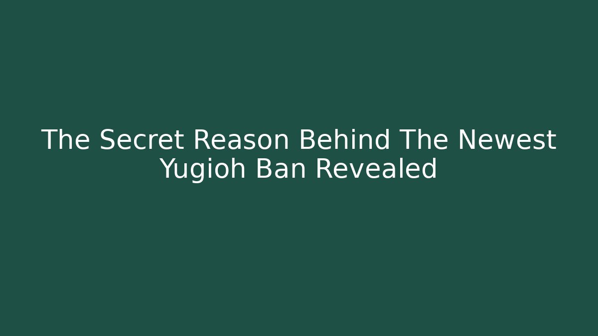 The Secret Reason Behind The Newest Yugioh Ban Revealed