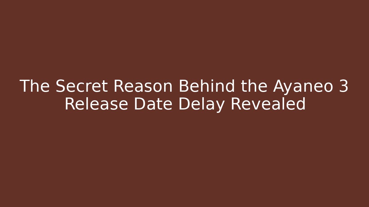 The Secret Reason Behind the Ayaneo 3 Release Date Delay Revealed