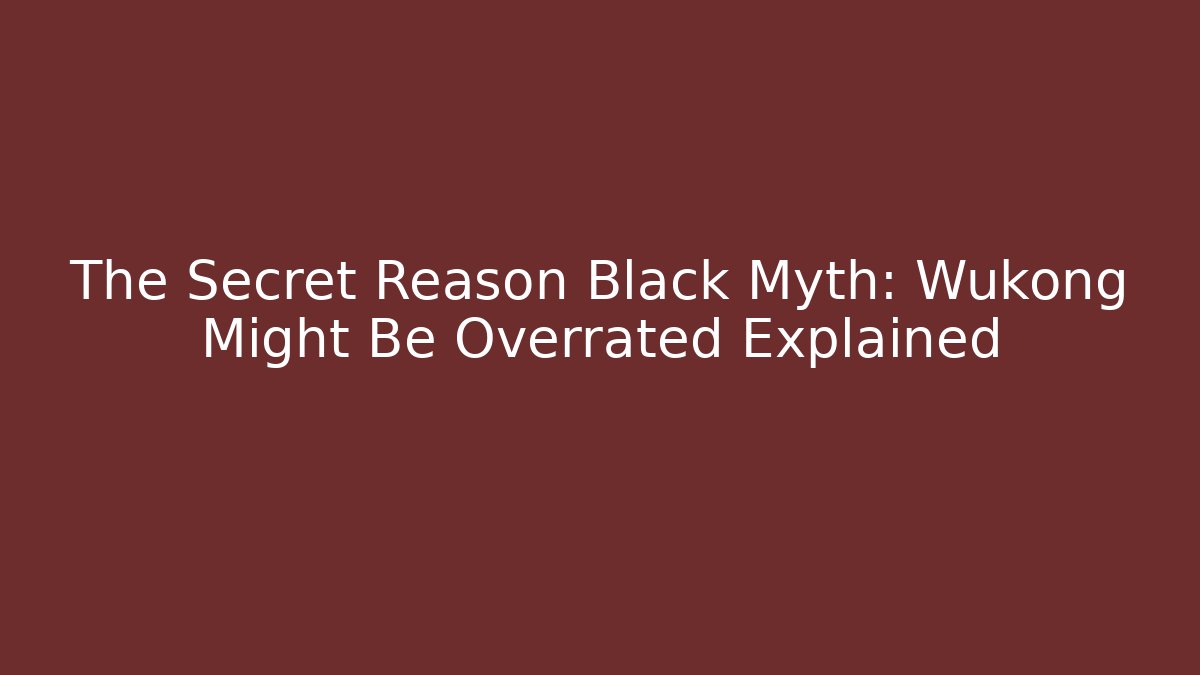 The Secret Reason Black Myth: Wukong Might Be Overrated Explained